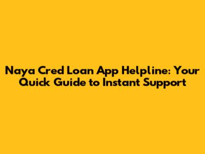 Naya Cred Loan App Helpline: Your Quick Guide to Instant Support