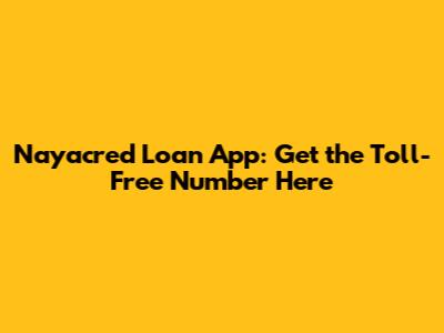 Nayacred Loan App: Get the Toll-Free Number Here