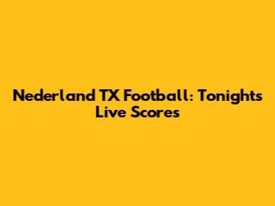 Nederland TX Football: Tonight's Live Scores