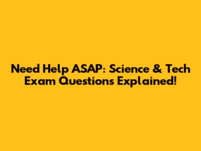 Need Help ASAP: Science & Tech Exam Questions Explained!