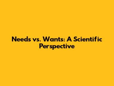 Needs vs. Wants: A Scientific Perspective