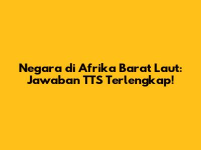 Negara di Afrika Barat Laut: Jawaban TTS Terlengkap!