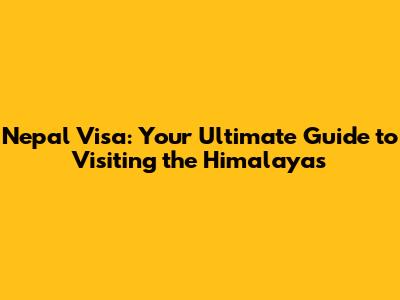 Nepal Visa: Your Ultimate Guide to Visiting the Himalayas