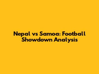 Nepal vs Samoa: Football Showdown Analysis
