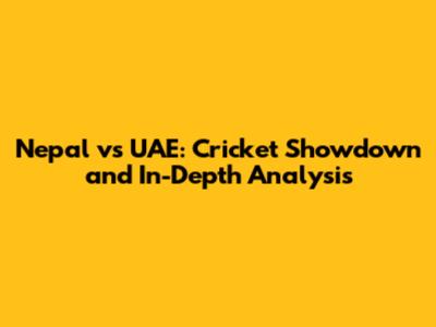 Nepal vs UAE: Cricket Showdown and In-Depth Analysis