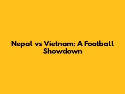 Nepal vs Vietnam: A Football Showdown