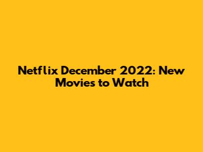 Netflix December 2022: New Movies to Watch