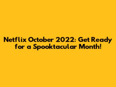 Netflix October 2022: Get Ready for a Spooktacular Month!