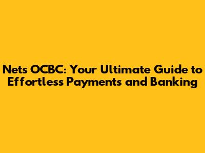 Nets OCBC: Your Ultimate Guide to Effortless Payments and Banking