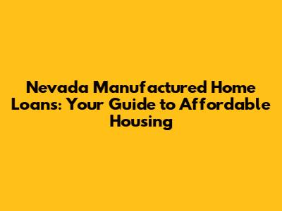 Nevada Manufactured Home Loans: Your Guide to Affordable Housing