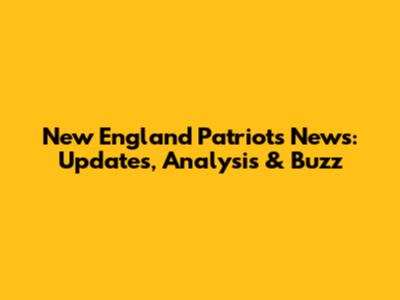 New England Patriots News: Updates, Analysis & Buzz
