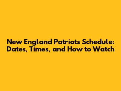 New England Patriots Schedule: Dates, Times, and How to Watch
