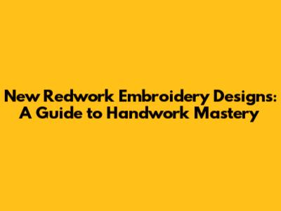 New Redwork Embroidery Designs: A Guide to Handwork Mastery