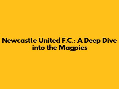 Newcastle United F.C.: A Deep Dive into the Magpies
