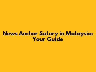 News Anchor Salary in Malaysia: Your Guide