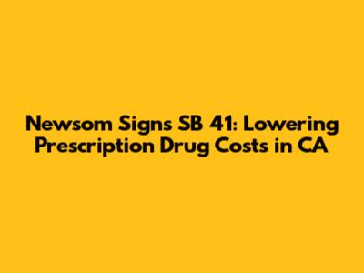 Newsom Signs SB 41: Lowering Prescription Drug Costs in CA