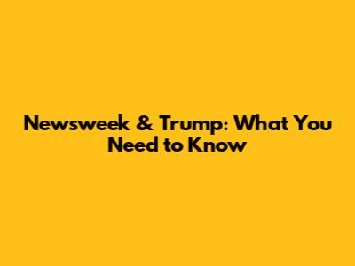 Newsweek & Trump: What You Need to Know
