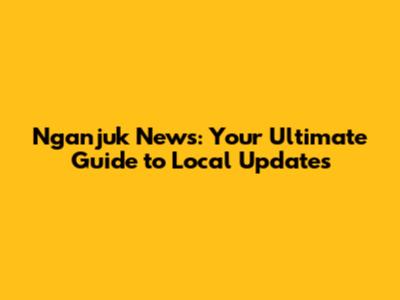 Nganjuk News: Your Ultimate Guide to Local Updates