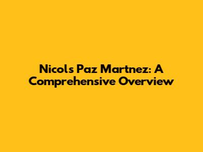 Nicols Paz Martnez: A Comprehensive Overview