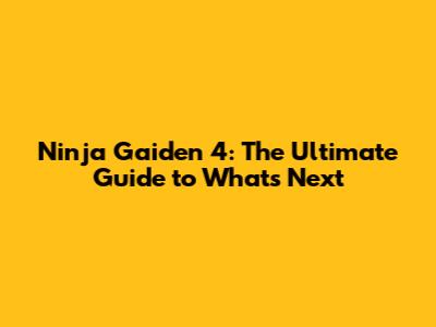 Ninja Gaiden 4: The Ultimate Guide to What's Next