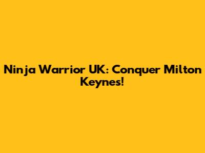Ninja Warrior UK: Conquer Milton Keynes!