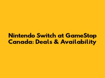 Nintendo Switch at GameStop Canada: Deals & Availability