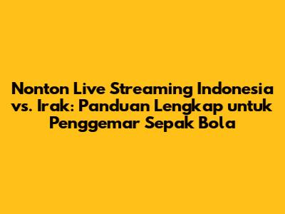 Nonton Live Streaming Indonesia vs. Irak: Panduan Lengkap untuk Penggemar Sepak Bola