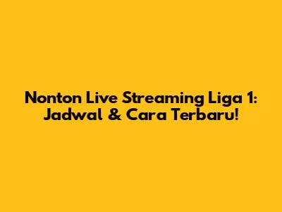 Nonton Live Streaming Liga 1: Jadwal & Cara Terbaru!