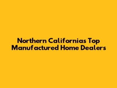 Northern California's Top Manufactured Home Dealers