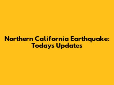 Northern California Earthquake: Today's Updates