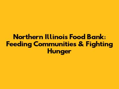 Northern Illinois Food Bank: Feeding Communities & Fighting Hunger