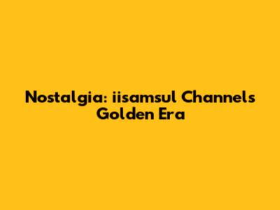 Nostalgia: iisamsul Channel's Golden Era