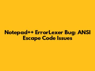 Notepad++ ErrorLexer Bug: ANSI Escape Code Issues