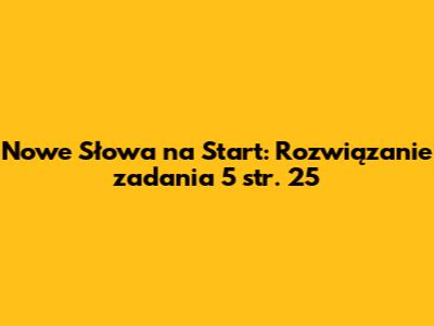 Nowe Słowa na Start: Rozwiązanie zadania 5 str. 25