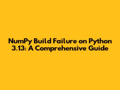 NumPy Build Failure on Python 3.13: A Comprehensive Guide