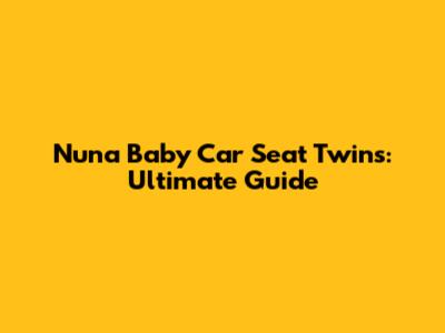 Nuna Baby Car Seat Twins: Ultimate Guide