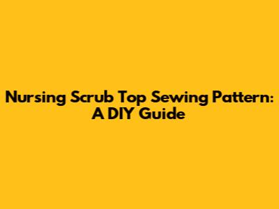 Nursing Scrub Top Sewing Pattern: A DIY Guide