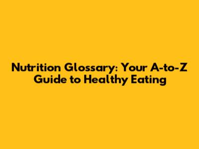 Nutrition Glossary: Your A-to-Z Guide to Healthy Eating