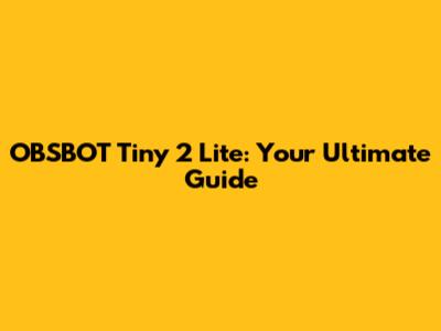 OBSBOT Tiny 2 Lite: Your Ultimate Guide