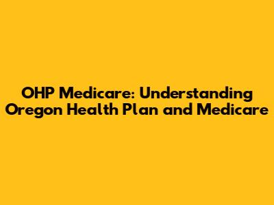 OHP Medicare: Understanding Oregon Health Plan and Medicare