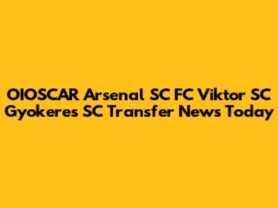OIOSCAR Arsenal SC FC Viktor SC Gyokeres SC Transfer News Today
