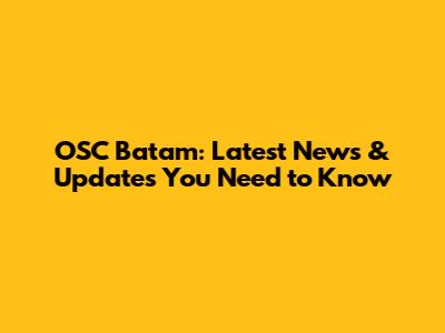 OSC Batam: Latest News & Updates You Need to Know