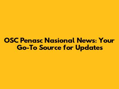 OSC Penasc Nasional News: Your Go-To Source for Updates