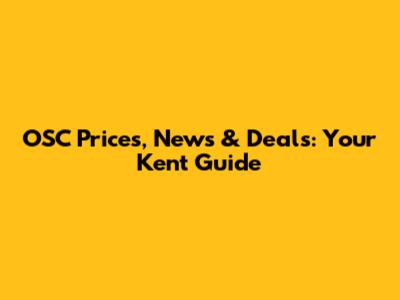 OSC Prices, News & Deals: Your Kent Guide