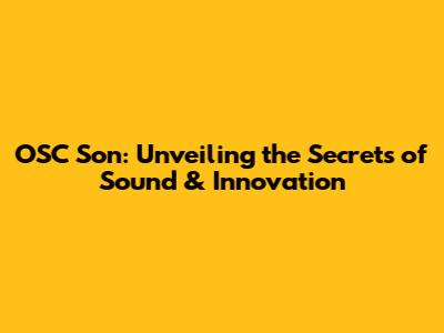 OSC Son: Unveiling the Secrets of Sound & Innovation