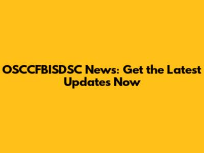 OSCCFBISDSC News: Get the Latest Updates Now