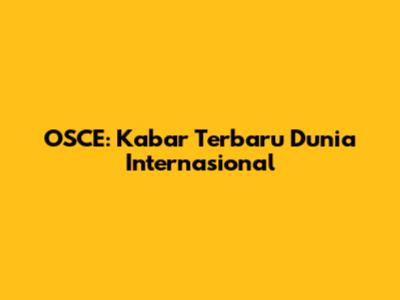 OSCE: Kabar Terbaru Dunia Internasional