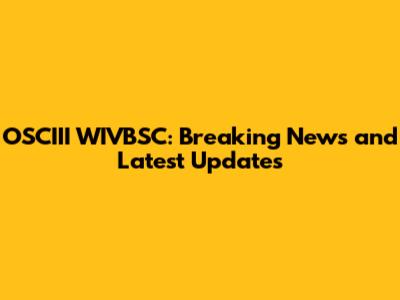 OSCIII WIVBSC: Breaking News and Latest Updates