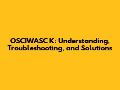 OSCIWASC K: Understanding, Troubleshooting, and Solutions