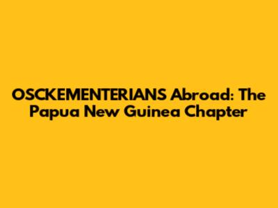 OSCKEMENTERIANS Abroad: The Papua New Guinea Chapter